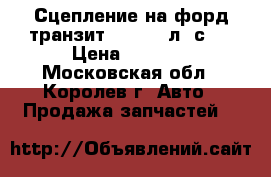 Сцепление на форд транзит 2.2 (116л. с.) › Цена ­ 2 500 - Московская обл., Королев г. Авто » Продажа запчастей   